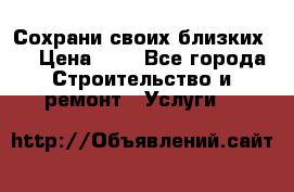 Сохрани своих близких.. › Цена ­ 1 - Все города Строительство и ремонт » Услуги   